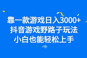 靠一款游戏日入3000+,抖音游戏野路子玩法,小白也能轻松上手