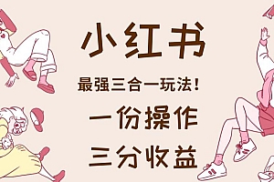 小红书最强三合一玩法,一份操作获得三份收益!【揭秘】