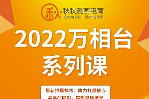 秋秋漫画电商2022万相台系列课,最新拉爆技术,助力打爆核心品类的同时,实现整体增长