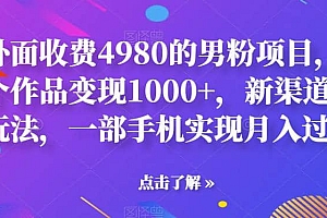 外面收费4980的男粉项目,一个作品变现1000+,新渠道新玩法,一部手机实现月入过万【揭秘】