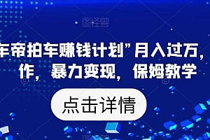 靠“懂车帝拍车赚钱计划”月入过万,无脑操作,暴力变现,保姆教学【揭秘】