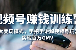 视频号赚钱训练营:6大变现模式,对平台的各项功能详细讲解,实现百万GMV