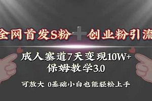 全网首发s粉加创业粉引流变现,成人用品赛道7天变现10w+保姆教学3.0