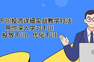 巨量千川投流详细实战教学打法:带你深入学习千川,投放千川,优化千川