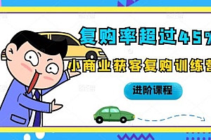 复购率超过45%,小商业获客复购训练营进阶课程
