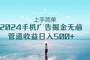 上手简单,2024手机广告掘金无脑,管道收益日入500+