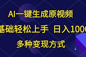 AI一键生成原视频,0基础轻松上手,日入1000+,多种变现方式