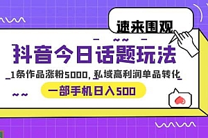 抖音今日话题玩法,1条作品涨粉5000,私域高利润单品转化 一部手机日入500