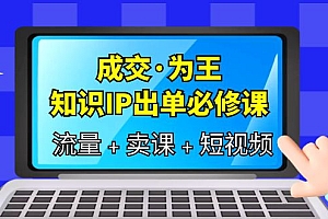 成交·为王,知识·IP出单必修课(流量+卖课+短视频)