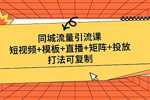 同城流量引流课:短视频+模板+直播+矩阵+投放,打法可复制(无水印)