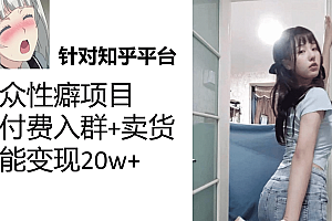 知乎小众性癖项目,Lsp的钱才是最好赚的,付费建群+卖货变现20w