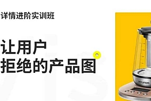 电商详情进阶实训班,打造让用户无法拒绝的产品图(12节课)