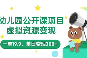 幼儿园公开课项目,虚拟资源变现,一单19.9,单日变现300+(教程+资料)