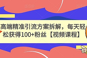 高端精准引流方案拆解,每天轻松获得100+粉丝【视频课程】