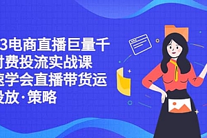 2023电商直播巨量千川付费投流实战课,快速学会直播带货运营投放·策略