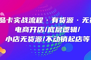 商品卡实战流程·有货源无货源 电商开店/底层逻辑/小店无货源/不动销起店等
