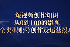 短视频创作知识,从0到100的影视全类型账号创作及运营投巧
