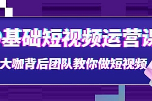 0基础短视频运营课:大咖背后团队教你做短视频(28节课时)