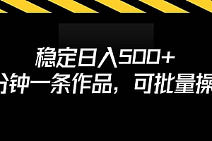 稳定日入500+,3分钟一条作品,可批量操作