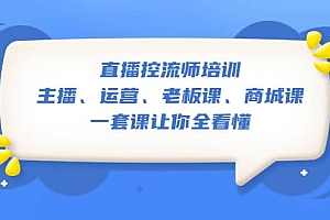 直播·控流师培训:主播、运营、老板课、商城课,一套课让你全看懂