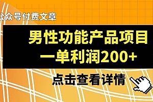 某公众号付费文章《男性功能产品项目,一单利润200+》来品鉴下吧