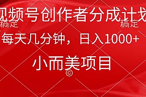 视频号创作者分成计划,每天几分钟,收入1000+,小而美项目