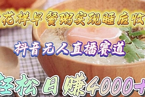 卖花样早餐粥实现睡后收入!抖音无人直播新赛道,轻松日赚4000+