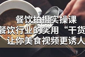 餐饮拍摄实操课:餐饮行业的实用“干货”让你美食视频更诱人