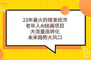 23年最火的银发经济,老年人AI绘画项目,大流量高转化,未来趋势大风口