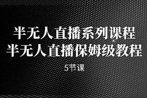 半无人直播系列课程,半无人直播保姆级教程(5节课)