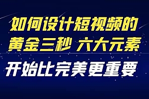 教你如何设计短视频的黄金三秒,六大元素,开始比完美更重要(27节课)