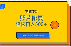 蓝海项目照片修复,轻松日入500+,小白可做无门槛暴力变现【揭秘】