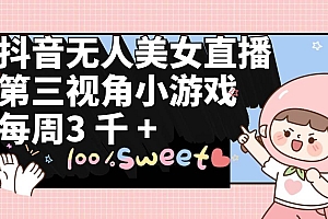 抖音无人美女直播,第三视角小游戏,每周收益3000+