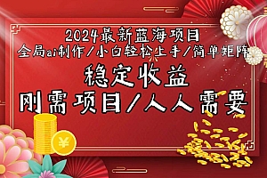 2024最新蓝海项目全局ai制作视频,小白轻松上手,简单矩阵,收入稳定