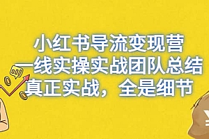 小红书导流变现营,一线实战团队总结,真正实战,全是细节,全平台适用