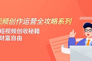 短视频创作运营-全攻略系列,掌握短视频创收秘籍,实现财富自由(4节课)