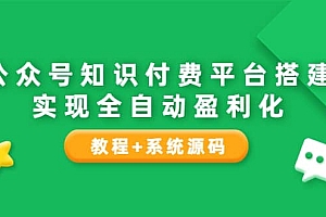公众号知识付费平台搭建,实现全自动化盈利(教程+系统源码)