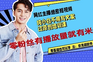 网红主播绝密短视频,纯小白不用写文案过原创培训课,零粉丝有播放量就有米