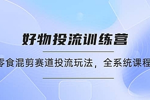 好物推广投流训练营:零食混剪赛道投流玩法,全系统课程