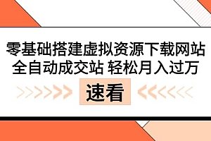 零基础搭建虚拟资源下载网站,全自动成交站 轻松月入过万(源码+安装教程)