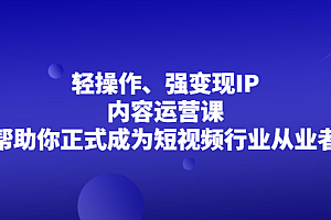 轻操作、强变现IP内容运营课,帮助你正式成为短视频行业从业者
