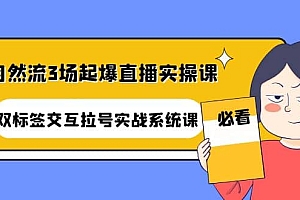 自然流3场起爆直播实操课:双标签交互拉号实战系统课