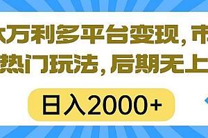 一本万利多平台变现,市面所有热门玩法,日入2000+,后期无上限!