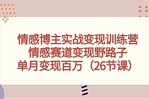 情感博主实战变现训练营,情感赛道变现野路子,单月变现百万(26节课)