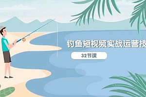 钓鱼短视频实战运营技巧,系统性讲解定位ip策划  能听懂,能落地,能实操
