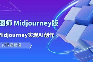 玩赚Ai 智图师 Midjourney版:利用Midjourney实现AI创作及变现(10节课)