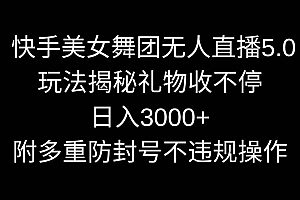 快手美女舞团无人直播5.0玩法揭秘,礼物收不停,日入3000+,内附多重防…