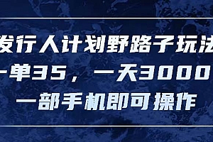 发行人计划野路子玩法,一单35,一天3000+,一部手机即可操作
