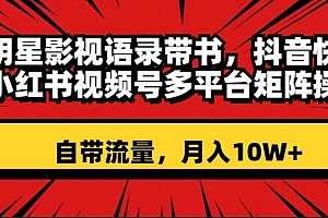 明星影视语录带书 抖音快手小红书视频号多平台矩阵操作,自带流量 月入10W+