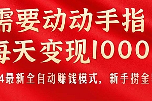 只需要动动手指,每天变现1000+,2024最新全自动赚钱模式,新手捞金教学!
